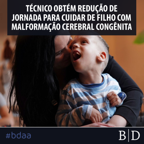 TÉCNICO OBTÉM REDUÇÃO DE JORNADA PARA CUIDAR DO FILGO COM MALFORMAÇÃO CONGÊNITA