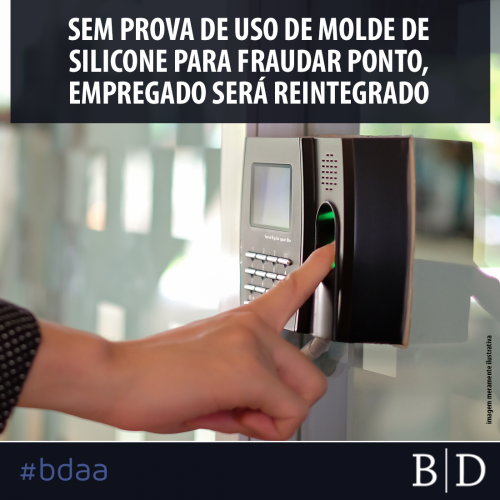 SEM PROVA DE USO DE MOLDE DE SILICONE PARA FRAUDAR PONTO, EMPREGADO SERÁ REINTEGRADO