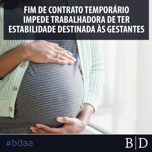 FIM DE CONTRATO TEMPORÁRIO IMPEDE TRABALHADORA DE TER ESTABILIDADE DESTINADA ÀS GESTANTES