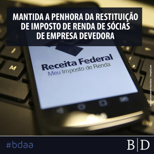 MANTIDA A PENHORA DA RESTITUIÇÃO DE IMPOSTO DE RENDA DE SÓCIAS DE EMPRESA DEVEDORA
