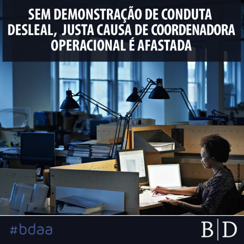 SEM DEMONSTRAÇÃO DE CONDUTA DESLEAL, JUSTA CAUSA DE COORDENADORA OPERACIONAL É AFASTADA