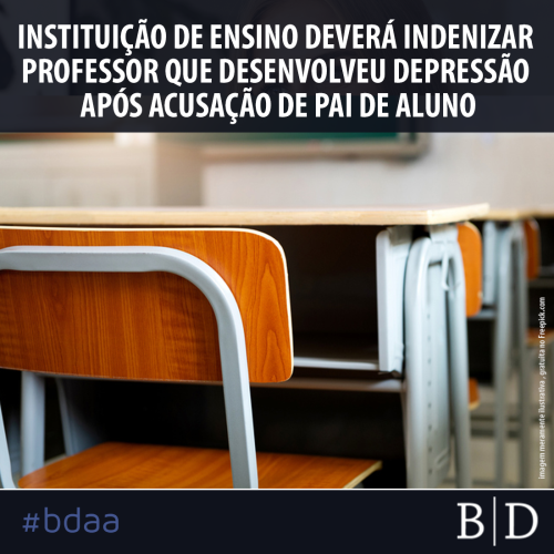 INSTITUIÇÃO DE ENSINO DEVERÁ INDENIZAR PROFESSOR QUE DESENVOLVEU DEPRESSÃO APÓS ACUSAÇÃO DE PAI DE ALUNO