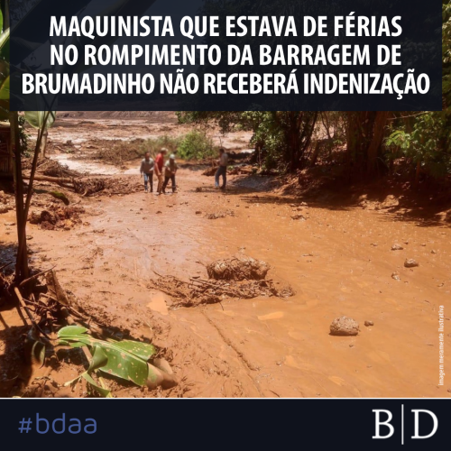 MAQUINISTA QUE ESTAVA DE FÉRIAS NO ROMPIMENTO DA BARRAGEM DE BRUMADINHO NÃO RECEBERÁ INDENIZAÇÃO