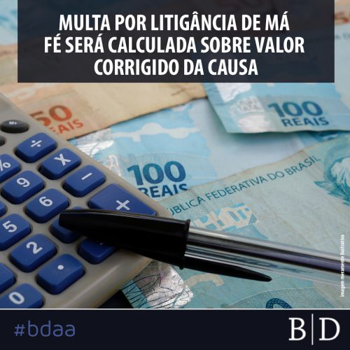 MULTA POR LITIGÂNCIA DE MÁ FÉ SERÁ CALCULADA SOBRE VALOR CORRIGIDO DA CAUSA