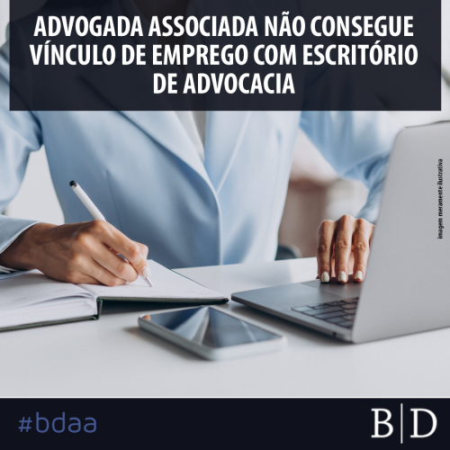 ADVOGADA ASSOCIADA NÃO CONSEGUE VÍNCULO DE EMPREGO COM ESCRITÓRIO DE ADVOCACIA