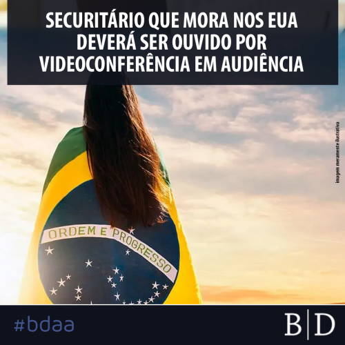 SECURITÁRIO QUE MORA NOS EUA DEVERÁ SER OUVIDO POR VIDEOCONFERÊNCIA EM AUDIÊNCIA