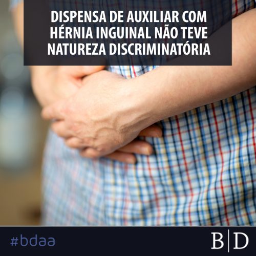 DISPENSA DE AUXILIAR COM HÉRNIA INGUINAL NÃO TEVE NATUREZA DISCRIMINATÓRIA