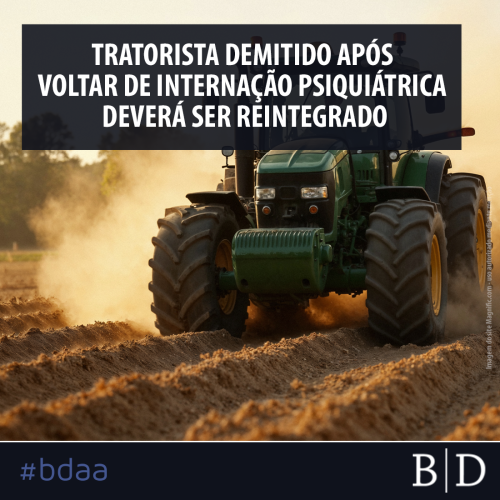 TRATORISTA DEMITIDO APÓS VOLTAR DE INTERNAÇÃO PSIQUIÁTRICA DEVERÁ SER REINTEGRADO