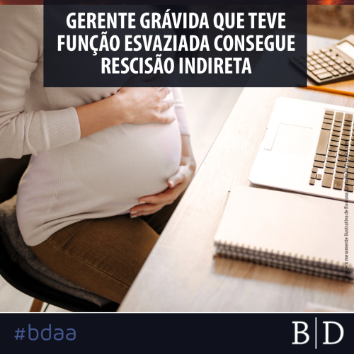 GERENTE GRÁVIDA QUE TEVE FUNÇÃO ESVAZIADA CONSEGUE RESCISÃO INDIRETA