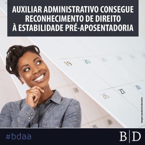 AUXILIAR ADMINISTRATIVO CONSEGUE RECONHECIMENTO DE DIREITO À ESTABILIDADE PRÉ-APOSENTADORIA