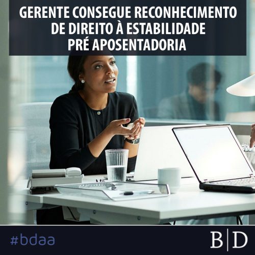 GERENTE CONSEGUE RECONHECIMENTO DE DIREITO À ESTABILIDADE PRÉ APOSENTADORIA