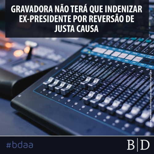 GRAVADORA NÃO TERÁ QUE INDENIZAR EX-PRESIDENTE POR REVERSÃO DE JUSTA CAUSA