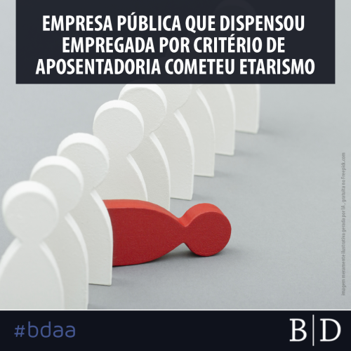 EMPRESA PÚBLICA QUE DISPENSOU EMPREGADA POR CRITÉRIO DE APOSENTADORIA COMETEU ETARISMO