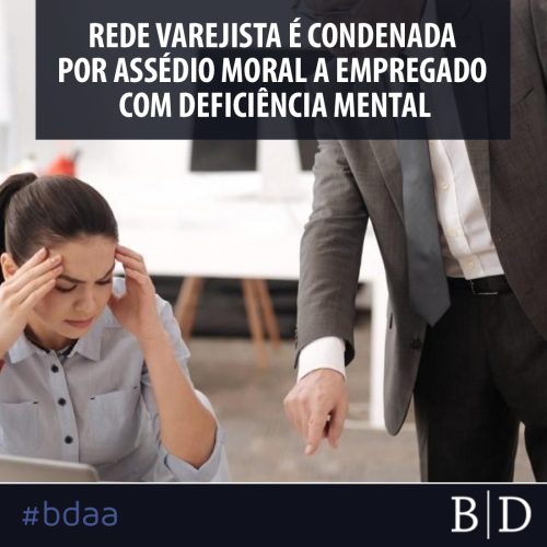 REDE VAREJISTA É CONDENADA POR ASSÉDIO MORAL A EMPREGADO COM DEFICIÊNCIA MENTAL
