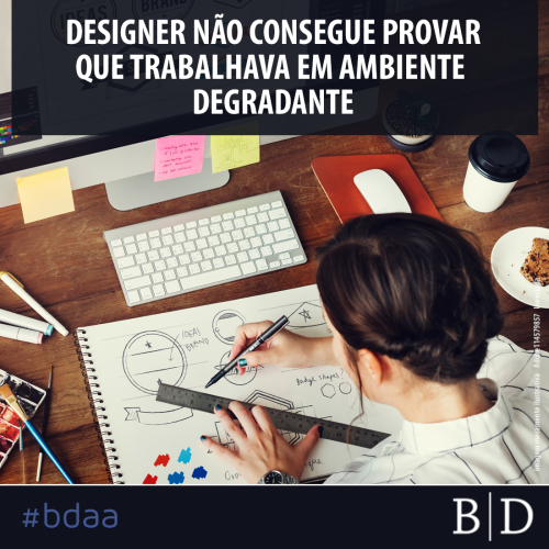 DESIGNER NÃO CONSEGUE PROVAR QUE TRABALHAVA EM AMBIENTE DEGRADANTE