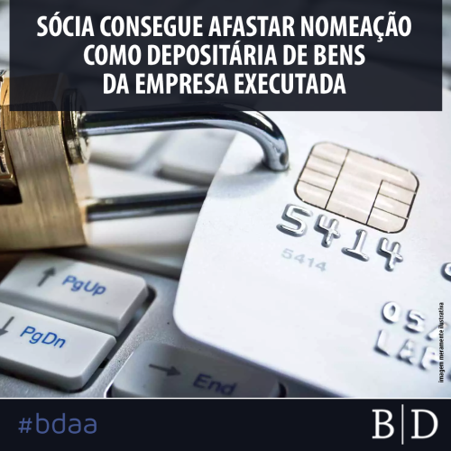 SÓCIA CONSEGUE AFASTAR NOMEAÇÃO COMO DEPOSITÁRIA DE BENS DA EMPRESA EXECUTADA