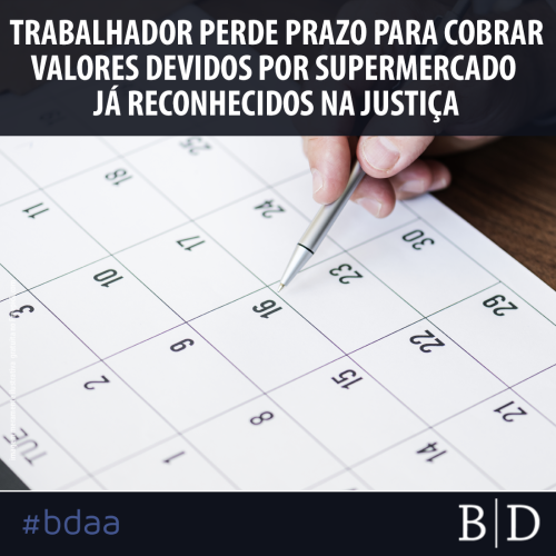 TRABALHADOR PERDE PRAZO PARA COBRAR VALORES DEVIDOS POR SUPERMERCADO JÁ RECONHECIDOS NA JUSTIÇA