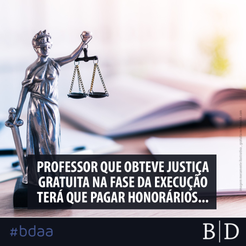 PROFESSOR QUE OBTEVE JUSTIÇA GRATUITA NA FASE DA EXECUÇÃO TERÁ QUE PAGAR HONORÁRIOS ADVOCATÍCIOS