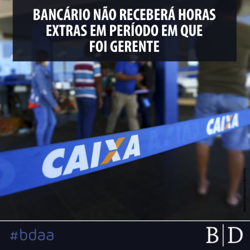 BANCÁRIO NÃO RECEBERÁ HORAS EXTRAS EM PERÍODO EM QUE FOI GERENTE