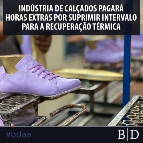 INDÚSTRIA DE CALÇADOS PAGARÁ HORAS EXTRAS POR SUPRIMIR INTERVALO PARA A RECUPERAÇÃO TÉRMICA