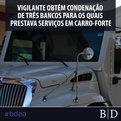 VIGILANTE OBTÉM CONDENAÇÃO DE TRÊS BANCOS PARA OS QUAIS PRESTAVA SERVIÇOS EM CARRO-FORTE