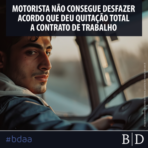 MOTORISTA NÃO CONSEGUE DESFAZER ACORDO QUE DEU QUITAÇÃO TOTAL A CONTRATO DE TRABALHO