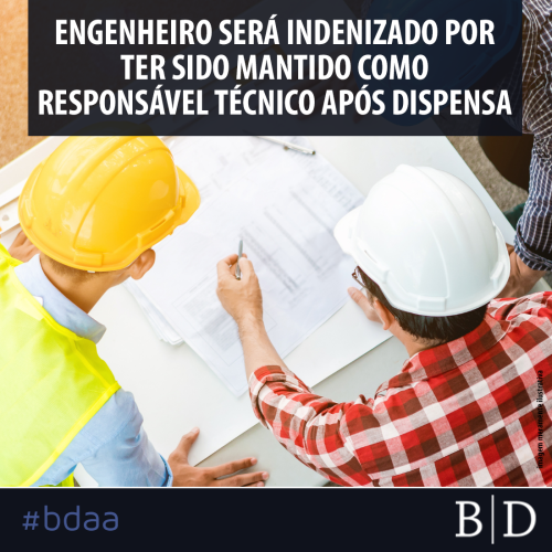 ENGENHEIRO SERÁ INDENIZADO POR TER SIDO MANTIDO COMO RESPONSÁVEL TÉCNICO APÓS DISPENSA
