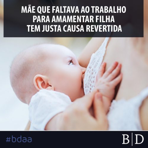 MÃE QUE FALTAVA AO TRABALHO PARA AMAMENTAR FILHA TEM JUSTA CAUSA REVERTIDA