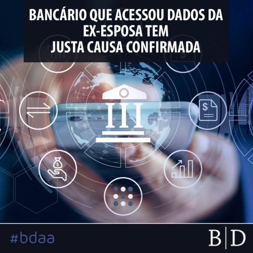 BANCÁRIO QUE ACESSOU DADOS DA EX-ESPOSA TEM JUSTA CAUSA CONFIRMADA