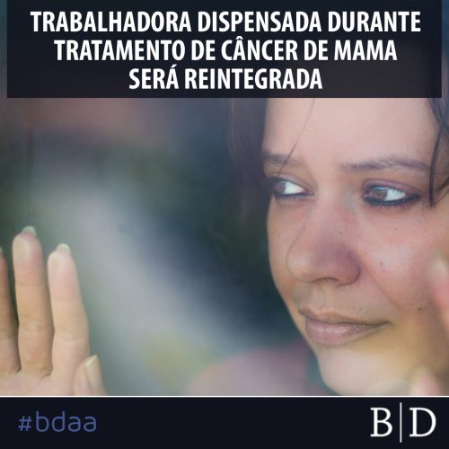 TRABALHADORA DISPENSADA DURANTE TRATAMENTO DE CÂNCER DE MAMA SERÁ REINTEGRADA