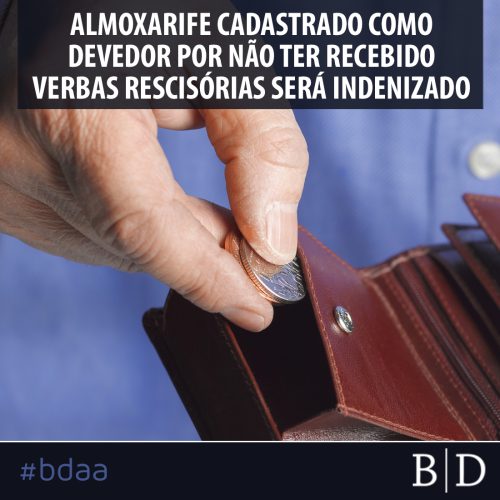 ALMOXARIFE CADASTRADO COMO DEVEDOR POR NÃO TER RECEBIDO VERBAS RESCISÓRIAS SERÁ INDENIZADO