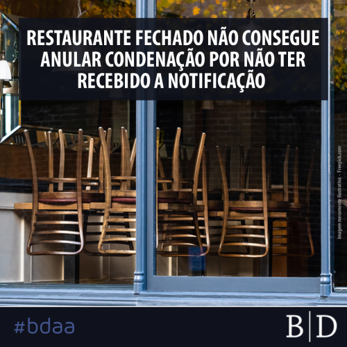 RESTAURANTE FECHADO NÃO CONSEGUE ANULAR CONDENAÇÃO POR NÃO TER RECEBIDO A NOTIFICAÇÃO