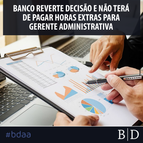 BANCO REVERTE DECISÃO E NÃO TERÁ DE PAGAR HORAS EXTRAS PARA GERENTE ADMINISTRATIVA