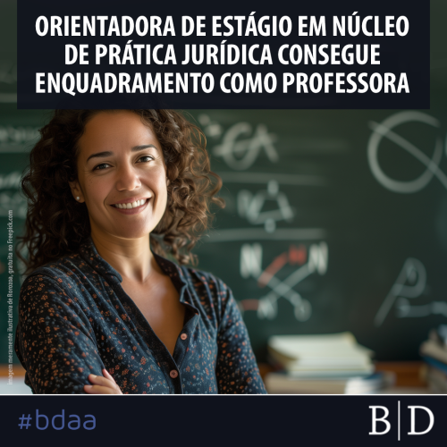 ORIENTADORA DE ESTÁGIO EM NÚCLEO DE PRÁTICA JURÍDICA CONSEGUE ENQUADRAMENTO COMO PROFESSORA