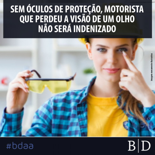 SEM ÓCULOS DE PROTEÇÃO, MOTORISTA QUE PERDEU A VISÃO DE UM OLHO NÃO SERÁ INDENIZADO