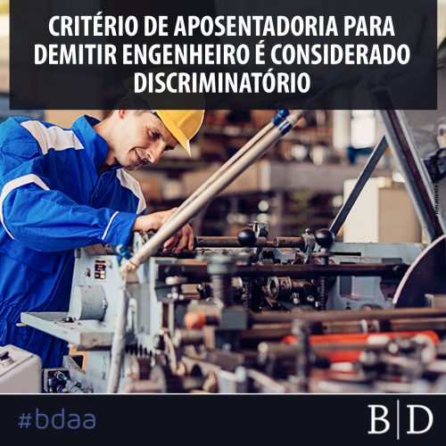 CRITÉRIO DE APOSENTADORIA PARA DEMITIR ENGENHEIRO É CONSIDERADO DISCRIMINATÓRIO
