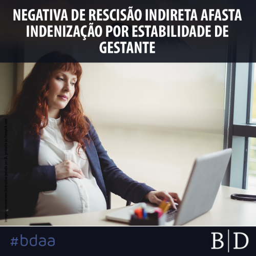 NEGATIVA DE RESCISÃO INDIRETA AFASTA INDENIZAÇÃO POR ESTABILIDADE DE GESTANTE