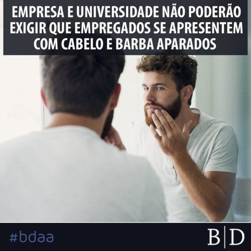 EMPRESA E UNIVERSIDADE NÃO PODERÃO EXIGIR QUE EMPREGADOS SE APRESENTEM COM CABELO E BARBA APARADOS